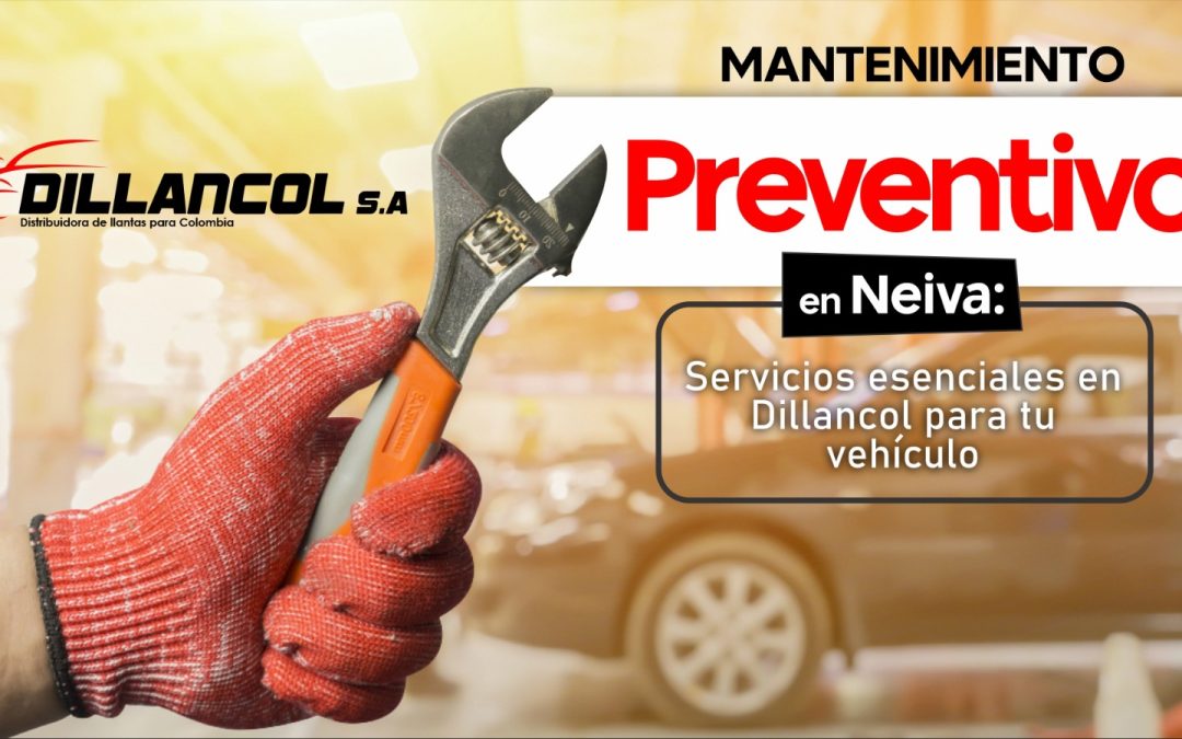 Mantenimiento preventivo en Neiva: servicios esenciales en Dillancol para tu vehículo