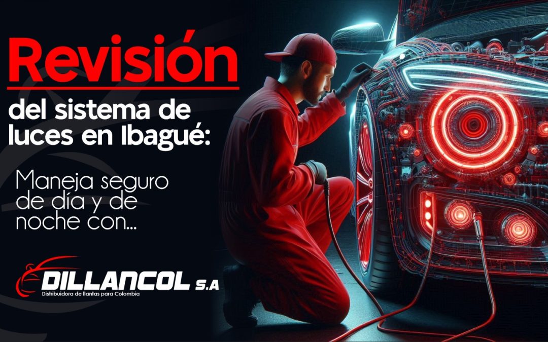 Revisión del sistema de luces en Ibagué: maneja seguro de día y de noche con Dillancol