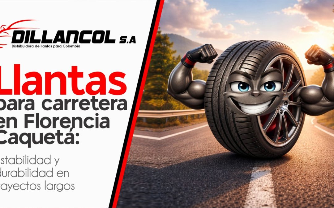 Llantas para carretera en Florencia Caquetá: estabilidad y durabilidad en trayectos largos